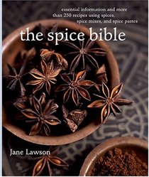The Spice Bible: Essential Information and More Than 250 Recipes Using Spice, SpiceMixes, and Spice Pastes