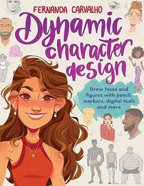Dynamic Character Design: Draw faces and figures with pencil, markers, digital tools, and more