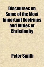 Discourses on Some of the Most Important Doctrines and Duties of Christianity