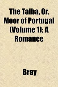 The Talba, Or, Moor of Portugal (Volume 1); A Romance
