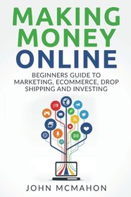 Making Money Online: Beginners Guide to Marketing E-commerce, Drop Shipping and (passive income, finacial freedom, money, investing, make money fast)