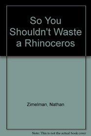 So You Shouldn't Waste a Rhinoceros