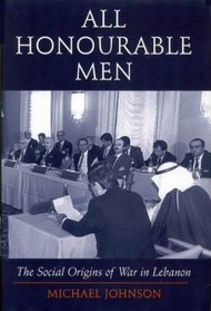 All Honourable Men: The Social Origins of War in Lebanon (I.B.Tauris in Association With the Centre of Lebanese Studies)