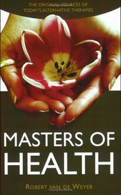 Masters of Health: The Original Sources of Today's Alternative Therapies
