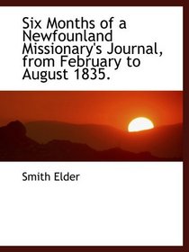 Six Months of a Newfounland Missionary's Journal, from February to August 1835.