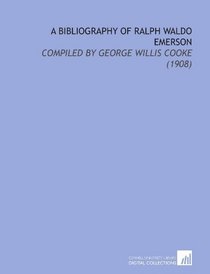 A Bibliography of Ralph Waldo Emerson: Compiled By George Willis Cooke (1908)