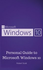 Window 10: Personal Guide to Microsoft Window 10 - Operating System, User Interface, Computer, and Technology