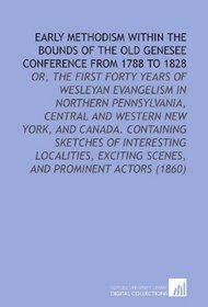 Early Methodism Within the Bounds of the Old Genesee Conference From 1788 to 1828: Or, the First Forty Years of Wesleyan Evangelism in Northern Pennsylvania, ... Exciting Scenes, and Prominent Actors (1860)