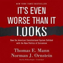 It's Even Worse Than It Looks: How the American Constitutional System Collided with the New Politics of Extremism (NEW and EXPANDED Edition)