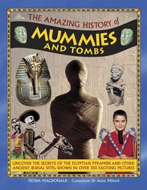 The Amazing History of Mummies and Tombs: Uncover The Secrets Of The Egyptian Pyramids And Other Ancient Burial Sites, Shown In Over 350 Exciting Pictures