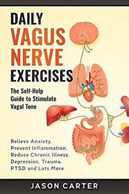 DAILY VAGUS NERVE EXERCISES: The Self-Help Guide to Stimulate Vagal Tone. Relieve Anxiety, Prevent Inflammation, Reduce Chronic Illness, Depression, Trauma, PTSD and Lots More