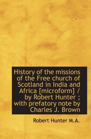 History of the missions of the Free church of Scotland in India and Africa [microform] / by Robert H