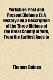 Yorkshire, Past and Present (Volume 1); A History and a Description of the Three Ridings of the Great County of York, From the Earliest Ages to