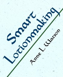 Smart Lotionmaking: The Simple Guide to Making Luxurious Lotions, or How to Make Lotion That's Better Than What You Buy and Costs You Less