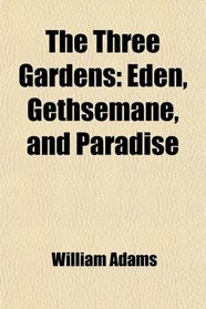 The Three Gardens: Eden, Gethsemane, and Paradise