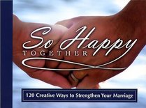 So Happy Together: 120 Creative Ways to Strengthen Your Marriage (If I Really Wanted to)