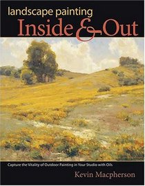 Landscape Painting Inside and Out: Capture the Vitality of Outdoor Painting in Your Studio With Oils