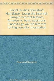 Social Studies Educator's Handbook: Using the Internet: Sample Internet lessons, Answers to basic questions, Places to go on the Internet for high quality information