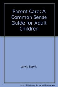 Parent Care: A Common Sense Guide for Adult Children