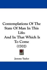 Contemplations Of The State Of Man In This Life: And In That Which Is To Come (1702)