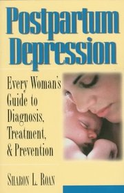 Postpartum Depression: Every Woman's Guide to Diagnosis, Treatment, and Prevention