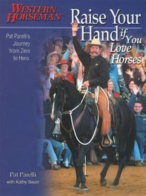 Raise Your Hand if You Love Horses : Pat Parelli's Journey from Zero to Hero (Western Horseman Books)