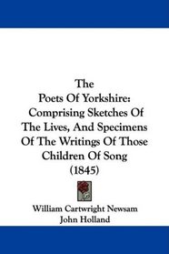 The Poets Of Yorkshire: Comprising Sketches Of The Lives, And Specimens Of The Writings Of Those Children Of Song (1845)
