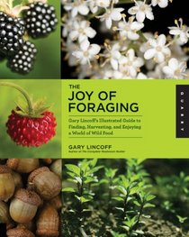 The Joy of Foraging: Gary Lincoff's Illustrated Guide to Finding, Harvesting, and Enjoying a World of Wild Food