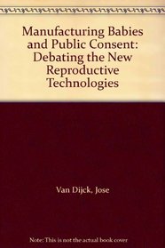 Manufacturing Babies and Public Consent: Debating the New Reproductive Technologies