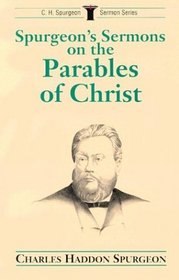Spurgeon's Sermons on the Parables of Christ (C.H. Spurgeon Sermon Series)
