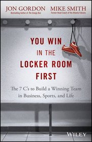 You Win in the Locker Room First: The 7 C's to Build a Winning Team in Business, Sports, and Life