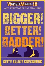 BIGGER! BETTER! BADDER!: WRESTLEMANIA III and the Year It All Changed