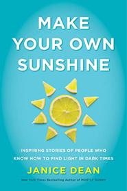 Make Your Own Sunshine: Inspiring Stories of People Who Find Light in Dark Times