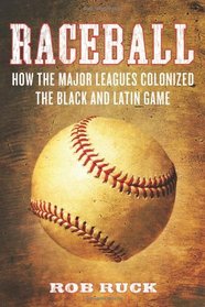 Raceball: How the Major Leagues Colonized the Black and Latin Game