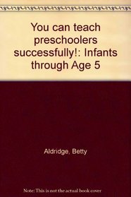 You can teach preschoolers successfully!: Infants through Age 5