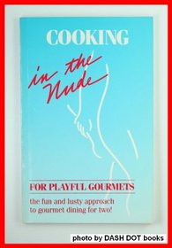 Cooking in the Nude: For Playful Gourmets, the Fun and Lusty Approach to Gourmet Dining for Two! (Cooking in the Nude (Prima))
