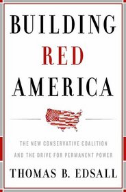 Building Red America: The New Conservative Coalition and the Drive For Permanent Power