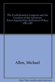 The Confederation Congress And the Creation of the American Trans-Apalachian Settlement Policy 1783-1787