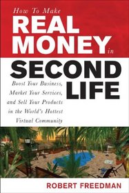 How to Make Real Money in Second Life: Boost Your Business, Market Your Services, and Sell Your Products in the World's Hottest Virtual Community