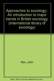 Approaches to sociology;: An introduction to major trends in British sociology, (International library of sociology)