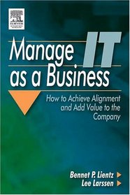 Manage IT as a Business : How to Achieve Alignment and Add Value to the Company