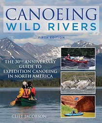 Canoeing Wild Rivers: The 30th Anniversary Guide to Expedition Canoeing in North America (How to Paddle Series)