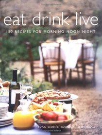 Eat Drink Live: 150 Recipes for Morning, Noon and Night