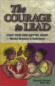 The Courage to Lead: Start Your Own Support Group - Mental Illnesses & Addictions