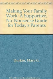 Making Your Family Work: A Supportive, No-Nonsense Guide for Today's Parents