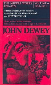 The Middle Works of John Dewey, Volume 6, 1899-1924: Journal articles, book reviews, miscellany in the 1910-1911 period, and How We Think (Collected Works of John Dewey)