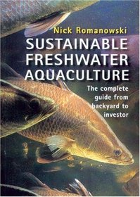 Sustainable Freshwater Aquacultures: The Complete Guide from Backyard to Investor