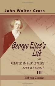 George Eliot's Life as Related in Her Letters and Journals: Arranged and edited by her husband J. W. Cross. Volume 3