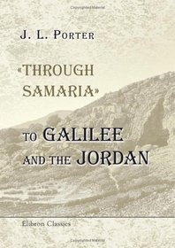 'Through Samaria' to Galilee and the Jordan: Scenes of the Early Life and Labours of Our Lord