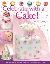 Celebrate With A Cake!: A Step-by-Step Guide to Creating 15 Memorable Cakes
